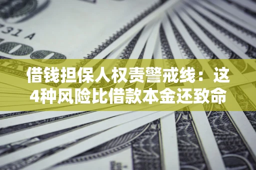济南借钱担保人权责警戒线：这4种风险比借款本金还致命