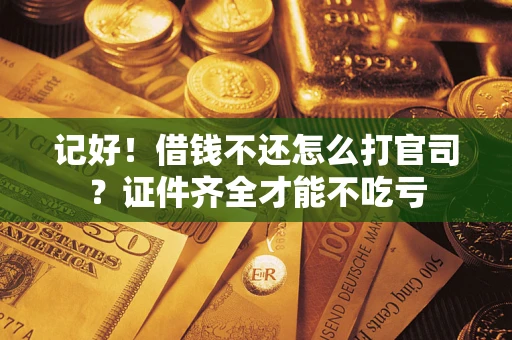 济南记好！借钱不还怎么打官司？证件齐全才能不吃亏
