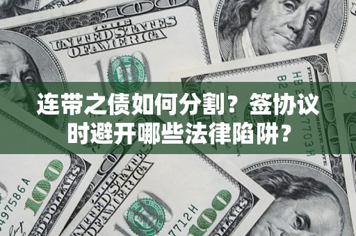 济南连带之债如何分割？签协议时避开哪些法律陷阱？