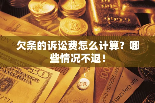 济南欠条的诉讼费怎么计算?哪些情况不退! 济南欠条的诉讼费怎么计算?哪些情况不退!