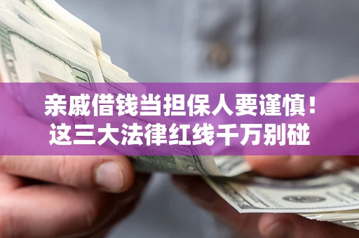 济南亲戚借钱当担保人要谨慎！这三大法律红线千万别碰