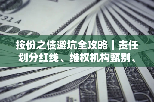 济南按份之债避坑全攻略｜责任划分红线、维权机构甄别、纠纷处理全流程拆解