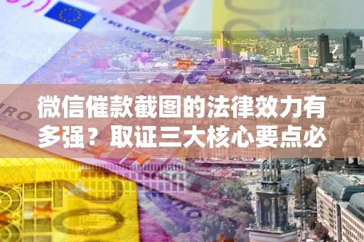 济南微信催款截图的法律效力有多强？取证三大核心要点必须知道！