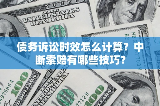 济南债务诉讼时效怎么计算？中断索赔有哪些技巧？