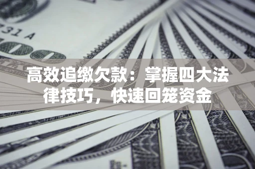 济南高效追缴欠款：掌握四大法律技巧，快速回笼资金