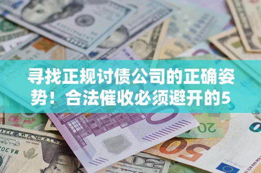 济南寻找正规讨债公司的正确姿势！合法催收必须避开的5大雷区