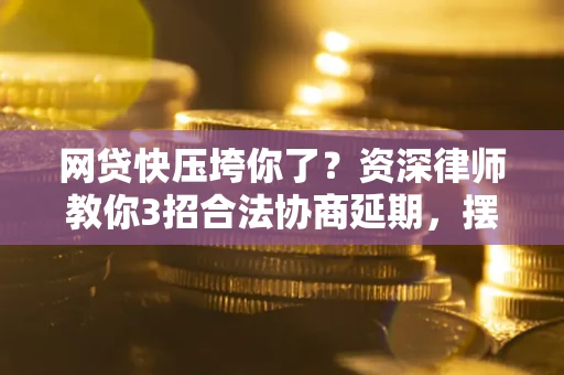 济南网贷快压垮你了？资深律师教你3招合法协商延期，摆脱暴力催收！