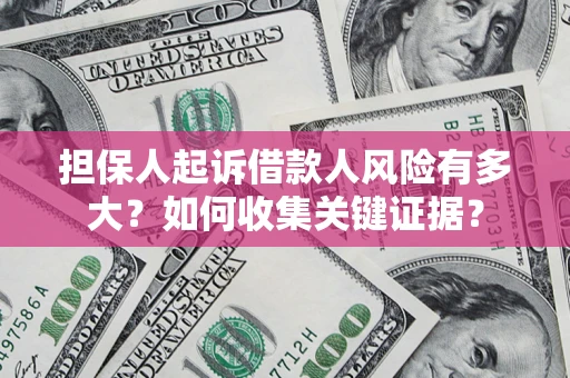 济南担保人起诉借款人风险有多大？如何收集关键证据？