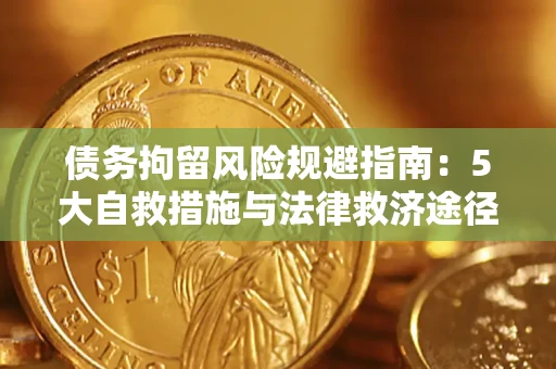 济南债务拘留风险规避指南：5大自救措施与法律救济途径