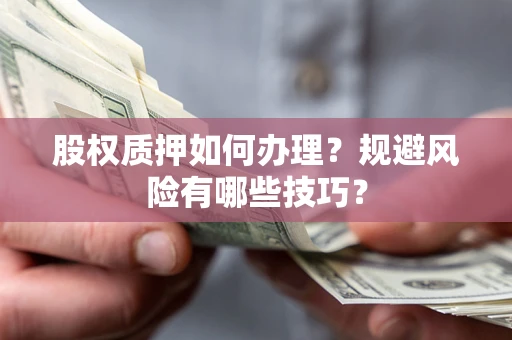 济南股权质押如何办理？规避风险有哪些技巧？