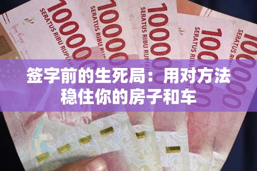 济南签字前的生死局：用对方法稳住你的房子和车