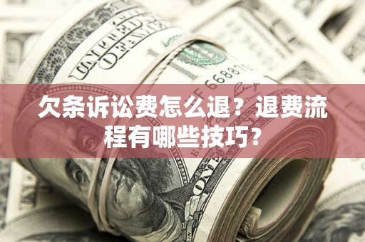 济南欠条诉讼费怎么退？退费流程有哪些技巧？