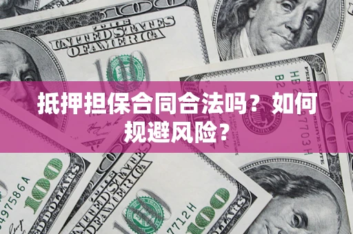 济南抵押担保合同合法吗？如何规避风险？