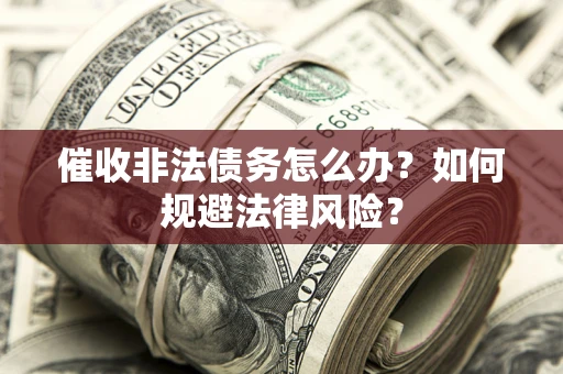 济南催收非法债务怎么办？如何规避法律风险？