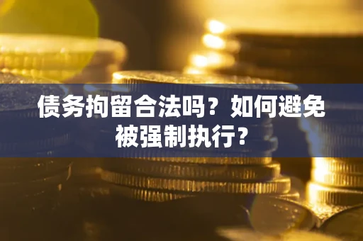 济南债务拘留合法吗？如何避免被强制执行？