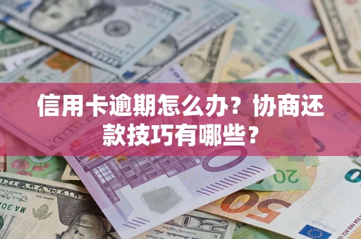 济南信用卡逾期怎么办？协商还款技巧有哪些？