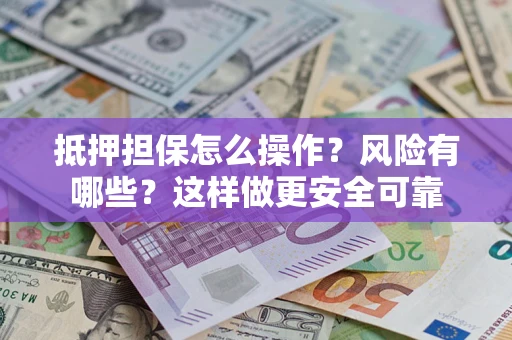 济南抵押担保怎么操作？风险有哪些？这样做更安全可靠