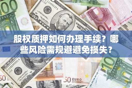 济南股权质押如何办理手续？哪些风险需规避避免损失？