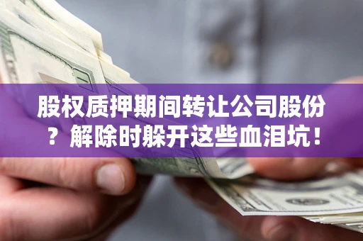 济南股权质押期间转让公司股份？解除时躲开这些血泪坑！