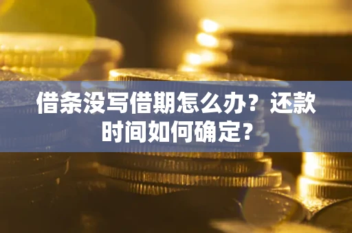 济南借条没写借期怎么办？还款时间如何确定？