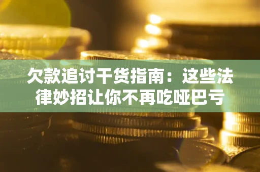 济南欠款追讨干货指南：这些法律妙招让你不再吃哑巴亏