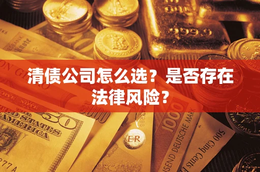 济南清债公司怎么选？是否存在法律风险？
