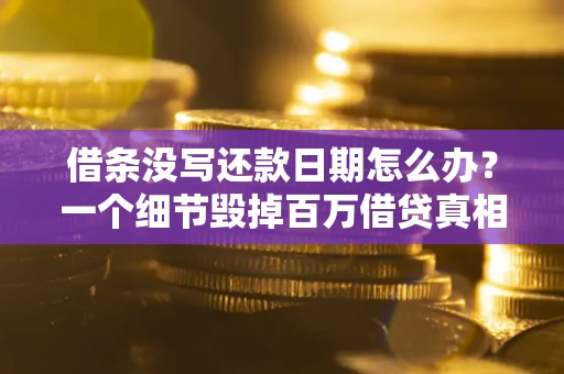济南借条没写还款日期怎么办？一个细节毁掉百万借贷真相