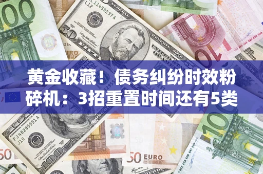 济南黄金收藏！债务纠纷时效粉碎机：3招重置时间还有5类不设年限的特殊债务