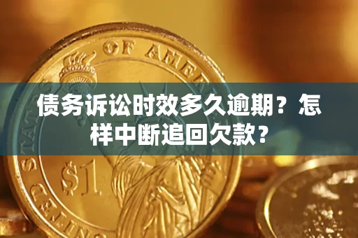 济南债务诉讼时效多久逾期？怎样中断追回欠款？