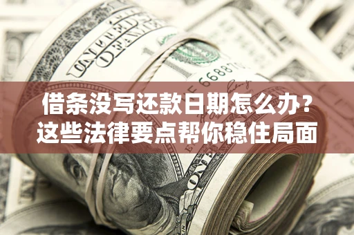 济南借条没写还款日期怎么办？这些法律要点帮你稳住局面