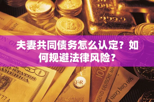 济南夫妻共同债务怎么认定？如何规避法律风险？