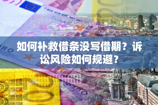 济南如何补救借条没写借期？诉讼风险如何规避？