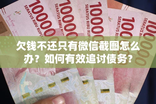 济南欠钱不还只有微信截图怎么办？如何有效追讨债务？