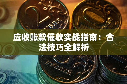 济南应收账款催收实战指南：合法技巧全解析