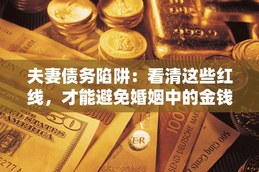 济南夫妻债务陷阱：看清这些红线，才能避免婚姻中的金钱危机