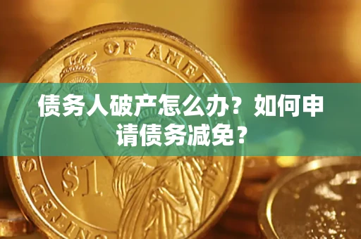 济南债务人破产怎么办？如何申请债务减免？