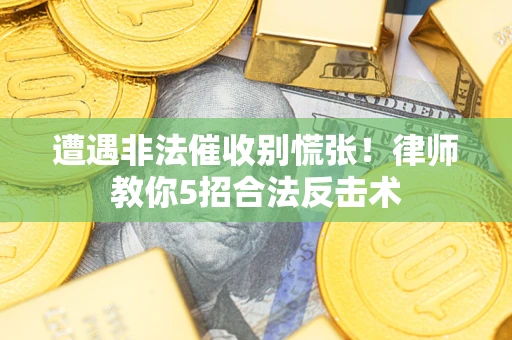 济南遭遇非法催收别慌张！律师教你5招合法反击术