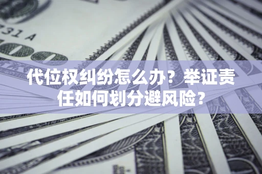 济南代位权纠纷怎么办？举证责任如何划分避风险？