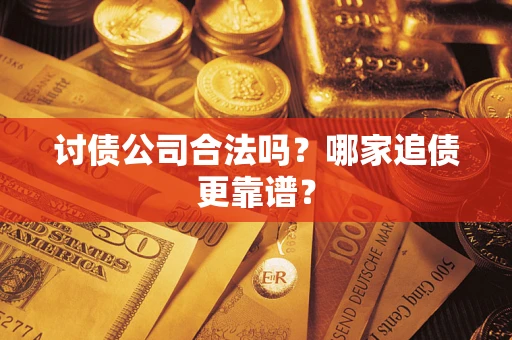 济南讨债公司合法吗？哪家追债更靠谱？