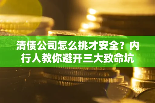 济南清债公司怎么挑才安全?内行人教你避开三大致命坑 济南清债公司怎么挑才安全?内行人教你避开三大致命坑
