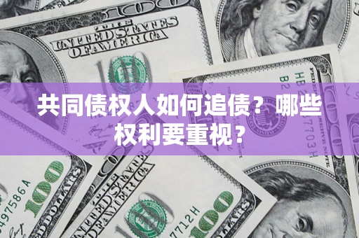 济南共同债权人如何追债？哪些权利要重视？
