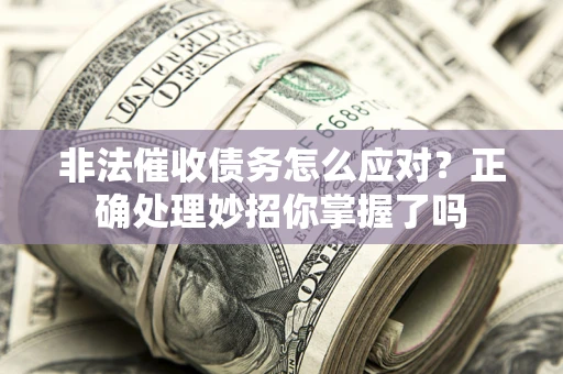 济南非法催收债务怎么应对？正确处理妙招你掌握了吗