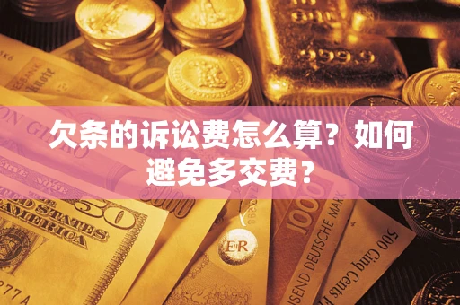 济南欠条的诉讼费怎么算？如何避免多交费？