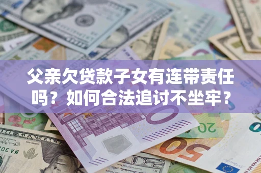 济南父亲欠贷款子女有连带责任吗？如何合法追讨不坐牢？