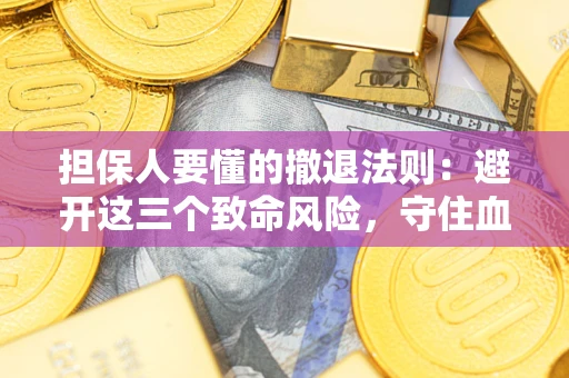 济南担保人要懂的撤退法则：避开这三个致命风险，守住血汗钱