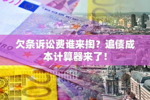 济南欠条诉讼费谁来掏？追债成本计算器来了！