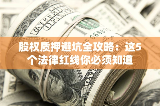 济南股权质押避坑全攻略：这5个法律红线你必须知道