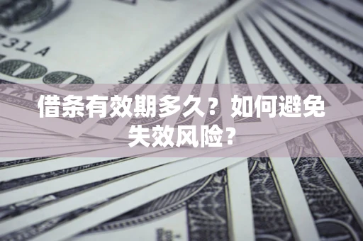济南借条有效期多久？如何避免失效风险？