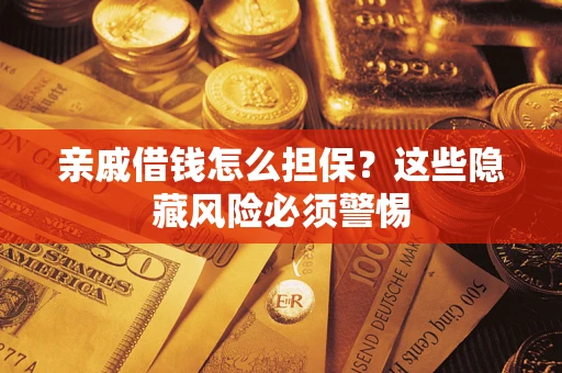 济南亲戚借钱怎么担保？这些隐藏风险必须警惕