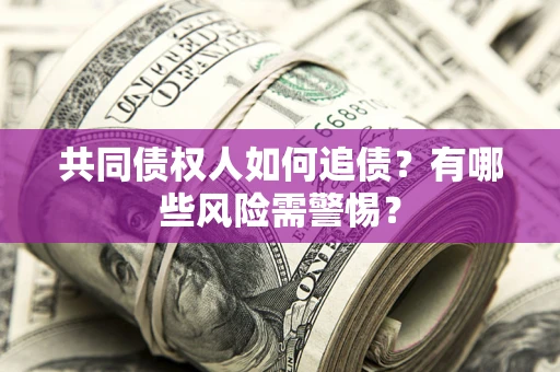 济南共同债权人如何追债？有哪些风险需警惕？